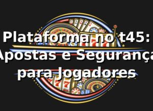 Plataforma no t45: Apostas e Segurança para Jogadores ⭐